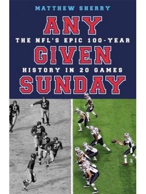 Any Given Sunday The NFL's Epic 100-Year History in 20 Games