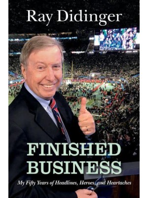 Finished Business My Fifty Years of Headlines, Heroes, and Heartaches