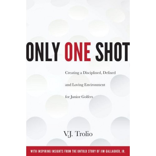Only One Shot Creating a Disciplined, Defined and Loving Environment for Junior Golfers