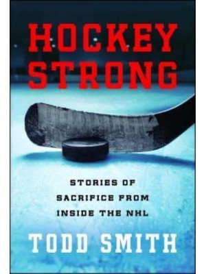 Hockey Strong Stories of Sacrifice from Inside the NHL