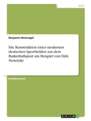 Die Konstruktion Eines Modernen Deutschen Sporthelden Aus Dem Basketballsport Am Beispiel Von Dirk Nowitzki