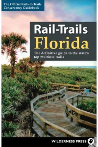 Rail-Trails Florida The Definitive Guide to the State's Top Multiuse Rails - Rail-Trails