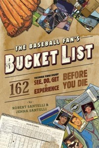 The Baseball Fan's Bucket List 162 Things to Do, See, Get, and Experience Before You Die