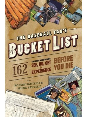 The Baseball Fan's Bucket List 162 Things to Do, See, Get, and Experience Before You Die