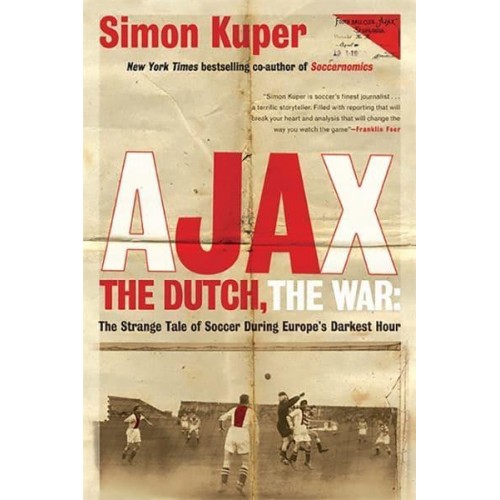 Ajax, the Dutch, the War The Strange Tale of Soccer During Europe's Darkest Hour