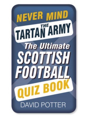 Never Mind the Tartan Army The Ultimate Scottish Football Quiz Book