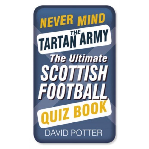 Never Mind the Tartan Army The Ultimate Scottish Football Quiz Book