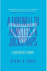 A Farewell to Arms, Legs, & Jockstraps A Sportswriter's Memoir