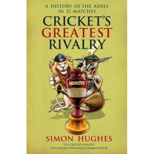 Cricket's Greatest Rivalry A History of the Ashes in 12 Matches