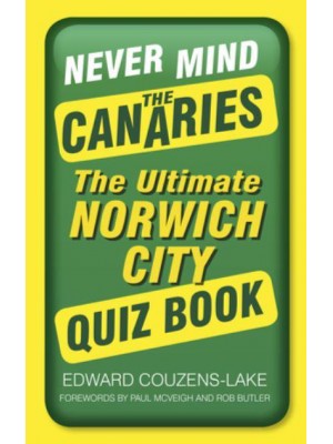 Never Mind the Canaries The Ultimate Norwich City Quiz Book