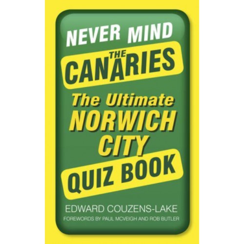 Never Mind the Canaries The Ultimate Norwich City Quiz Book