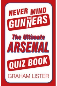 Never Mind the Gunners The Ultimate Arsenal Quiz Book