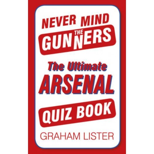 Never Mind the Gunners The Ultimate Arsenal Quiz Book
