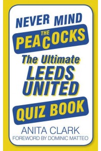 Never Mind the Peacocks The Ultimate Leeds United Quiz Book