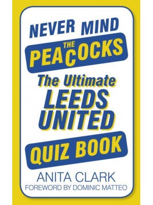 Never Mind the Peacocks The Ultimate Leeds United Quiz Book