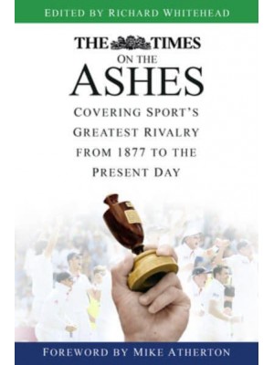 The Times on the Ashes Covering Sport's Greatest Rivalry from 1877 to the Present Day
