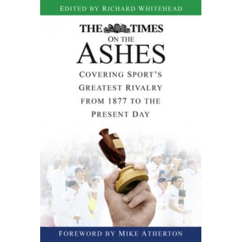 The Times on the Ashes Covering Sport's Greatest Rivalry from 1877 to the Present Day