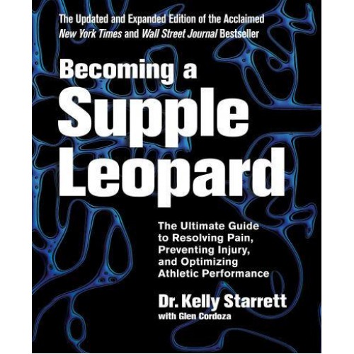 Becoming a Supple Leopard The Ultimate Guide to Resolving Pain, Preventing Injury, and Optimizing Athletic Performance