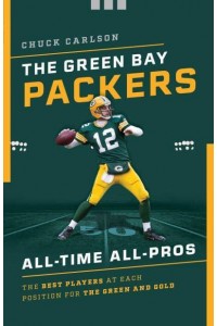 The Green Bay Packers All-Time All-Stars The Best Players at Each Position for the Green and Gold