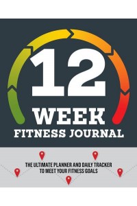 12-Week Fitness Journal The Ultimate Planner and Daily Tracker to Meet Your Fitness Goals