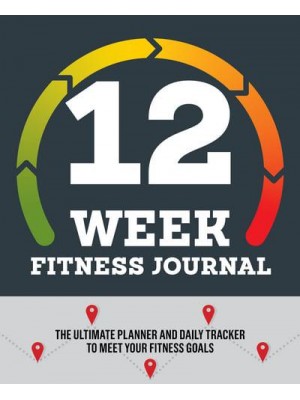 12-Week Fitness Journal The Ultimate Planner and Daily Tracker to Meet Your Fitness Goals