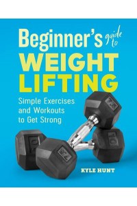 Beginner's Guide to Weight Lifting Simple Exercises and Workouts to Get Strong