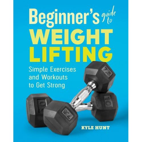 Beginner's Guide to Weight Lifting Simple Exercises and Workouts to Get Strong