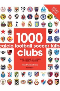 1000 Football Clubs Teams, Stadiums, and Legends of the Beautiful Game