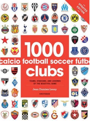 1000 Football Clubs Teams, Stadiums, and Legends of the Beautiful Game
