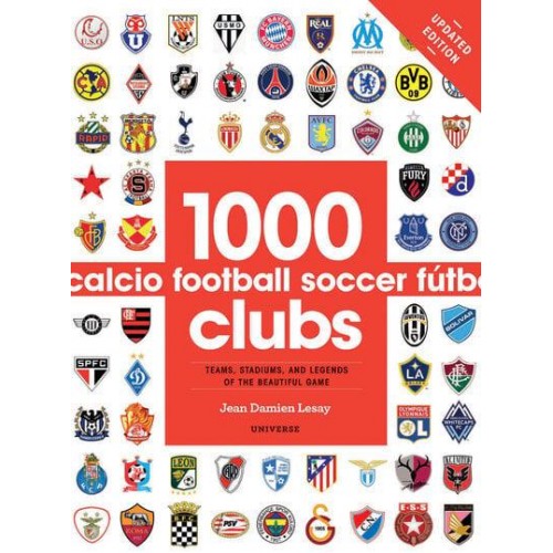 1000 Football Clubs Teams, Stadiums, and Legends of the Beautiful Game