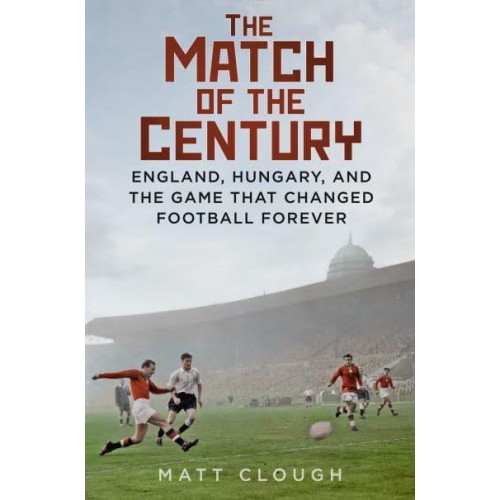 Match of the Century England, Hungary, and the Game That Changed Football Forever
