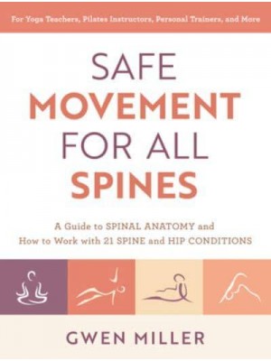 Safe Movement for All Spines A Guide to Spinal Anatomy and How to Work With 21 Spine and Hip Conditions