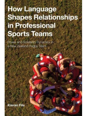 How Language Shapes Relationships in Professional Sports Teams Power and Solidarity Dynamics in a New Zealand Rugby Team