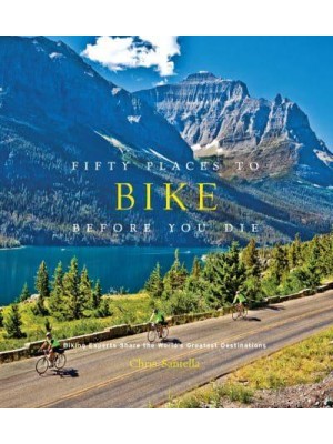 Fifty Places to Bike Before You Die Experts Share the World's Greatest Destinations - Fifty Places