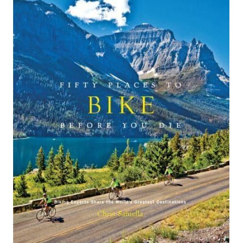 Fifty Places to Bike Before You Die Experts Share the World's Greatest Destinations - Fifty Places