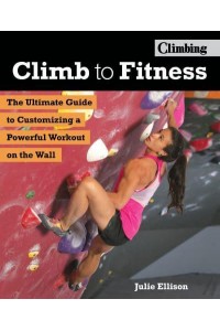 Climb to Fitness The Ultimate Guide to Customizing a Powerful Workout on the Wall - Climbing
