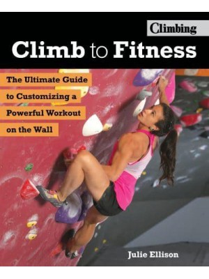 Climb to Fitness The Ultimate Guide to Customizing a Powerful Workout on the Wall - Climbing