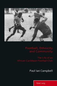 Football, Ethnicity and Community The True Life of an African-Caribbean Football Club - Sport, History and Culture