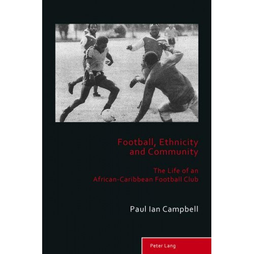 Football, Ethnicity and Community The True Life of an African-Caribbean Football Club - Sport, History and Culture