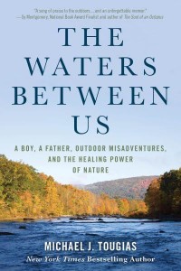 The Waters Between Us A Boy, a Father, Outdoor Misadventures, and the Healing Power of Nature