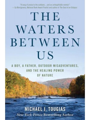 The Waters Between Us A Boy, a Father, Outdoor Misadventures, and the Healing Power of Nature