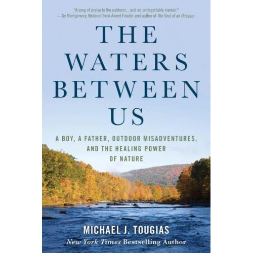 The Waters Between Us A Boy, a Father, Outdoor Misadventures, and the Healing Power of Nature