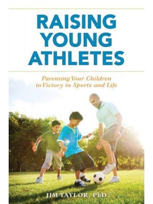 Raising Young Athletes Parenting Your Children to Victory in Sports and Life
