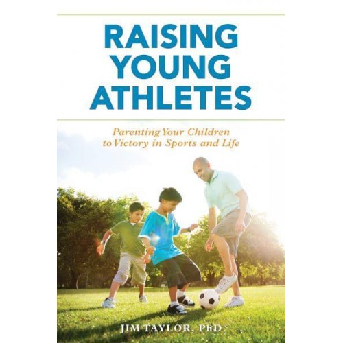 Raising Young Athletes Parenting Your Children to Victory in Sports and Life