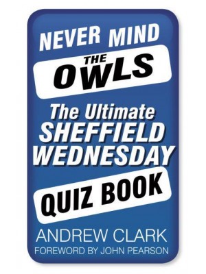 Never Mind the Owls The Ultimate Sheffield Wednesday Quiz Book