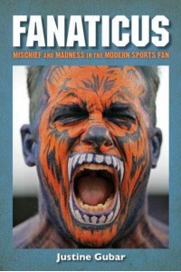 Fanaticus Mischief and Madness in the Modern Sports Fan