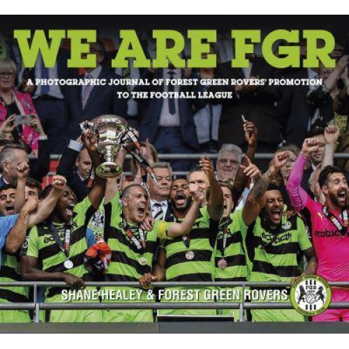 We Are FGR A Photographic Journal of Forest Green Rovers' Promotion to the Football League