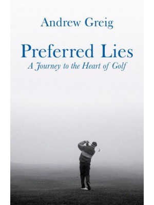 Preferred Lies A Journey to the Heart of Golf