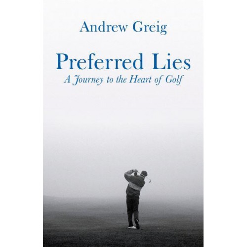 Preferred Lies A Journey to the Heart of Golf