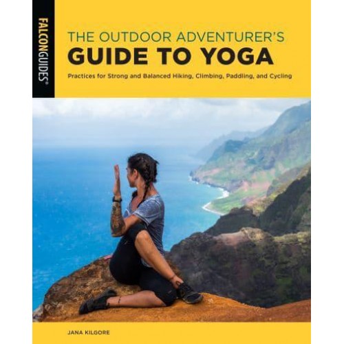 The Outdoor Adventurer's Guide to Yoga Practices for Strong and Balanced Hiking, Climbing, Paddling, and Cycling